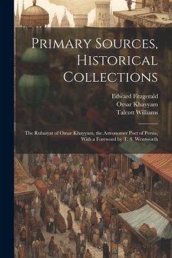 Primary Sources, Historical Collections: The Rubaiyat of Omar Khayyam, the Astronomer Poet of Persia, With a Foreword by T. S. Wentworth - Fitzgerald, Edward; Khayyam, Omar; Williams, Talcott