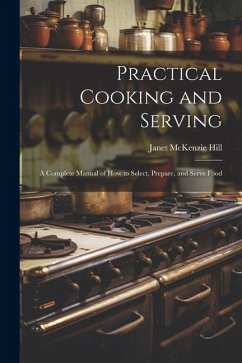 Practical Cooking and Serving: A Complete Manual of How to Select, Prepare, and Serve Food - Hill, Janet Mckenzie