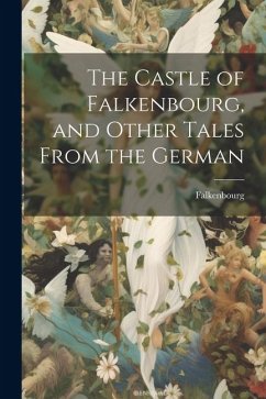 The Castle of Falkenbourg, and Other Tales From the German - Falkenbourg