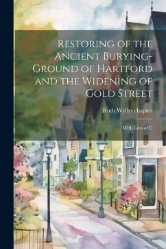 Restoring of the Ancient Burying-ground of Hartford and the Widening of Gold Street; With Lists of C - Chapter, Ruth Wyllys