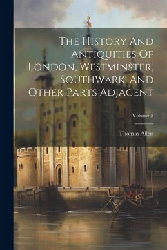 The History And Antiquities Of London, Westminster, Southwark, And Other Parts Adjacent; Volume 3 - Allen, Thomas