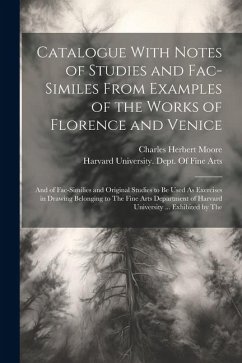 Catalogue With Notes of Studies and Fac-Similes From Examples of the Works of Florence and Venice: And of Fac-Similies and Original Studies to Be Used - Moore, Charles Herbert