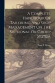 A Complete Handbook Of Tailoring And Shop Management On The Sectional Or Group System