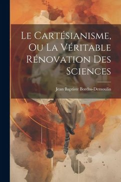 Le Cartésianisme, Ou La Véritable Rénovation Des Sciences - Bordas-Demoulin, Jean Baptiste