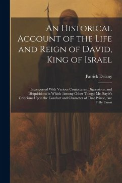 An Historical Account of the Life and Reign of David, King of Israel: Interspersed With Various Conjectures, Digressions, and Disquisitions in Which ( - Delany, Patrick