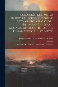 Colección De Sonetos Bíblicos Del Antiguo Y Nuevo Testamento, Religiosos É Histórico-Católicos, Morales, Diversos, Históricos, Epigramáticos Y Filosóf