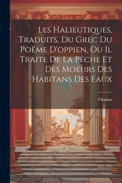 Les Halieutiques, Traduits, Du Grec Du Poëme D'oppien, Ou Il Traite De La Pêche Et Des Moeurs Des Habitans Des Eaux - Oppian