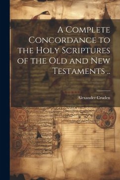 A Complete Concordance to the Holy Scriptures of the Old and New Testaments .. - Cruden, Alexander