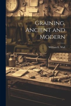 Graining, Ancient and Modern - Wall, William E.