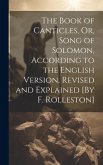 The Book of Canticles, Or, Song of Solomon, According to the English Version, Revised and Explained [By F. Rolleston]
