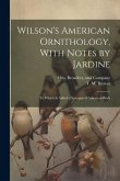 Wilson's American Ornithology, With Notes by Jardine: To Which is Added a Synopsis of American Birds