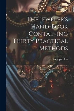 The Jeweler's Hand-Book Containing Thirty Practical Methods - Herr, Rudolph