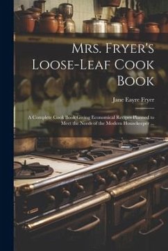 Mrs. Fryer's Loose-leaf Cook Book: A Complete Cook Book Giving Economical Recipes Planned to Meet the Needs of the Modern Housekeeper ... - Fryer, Jane Eayre