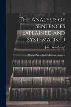 The Analysis of Sentences Explained and Systematised: After the Plan of Becker's German Grammar - Morell, John Daniel