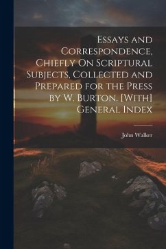 Essays and Correspondence, Chiefly On Scriptural Subjects, Collected and Prepared for the Press by W. Burton. [With] General Index - Walker, John