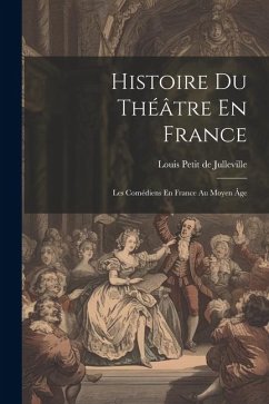 Histoire Du Théâtre En France: Les Comédiens En France Au Moyen Âge - De Julleville, Louis Petit