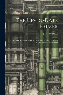 The Up-to-date Primer: A First Book of Lessons for Little Political Economists; in Words of one Syllable With Pictures - Bengough, J. W.