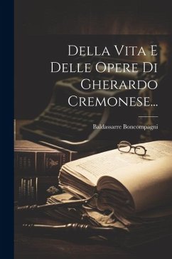 Della Vita E Delle Opere Di Gherardo Cremonese... - Boncompagni, Baldassarre