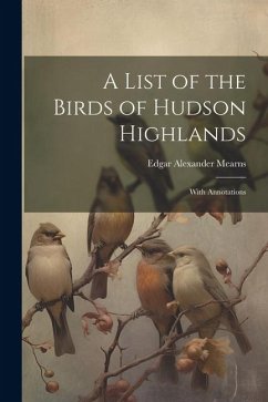 A List of the Birds of Hudson Highlands: With Annotations - Mearns, Edgar Alexander