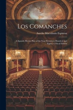 Los Comanches: A Spanish Heroic Play of the Year Seventeen Hundred and Eighty. Critical Edition - Espinosa, Aurelio Macedonio