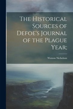The Historical Sources of Defoe's Journal of the Plague Year; - Nicholson, Watson