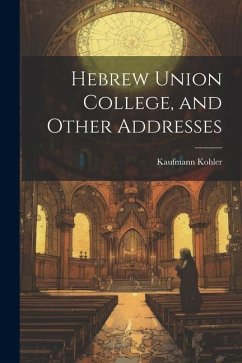 Hebrew Union College, and Other Addresses - Kohler, Kaufmann