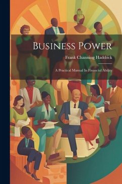Business Power: A Practical Manual In Financial Ability - Haddock, Frank Channing