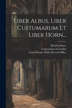 Liber Albus, Liber Custumarum Et Liber Horn... - Carpenter, John