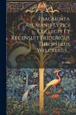 Fragmenta Alcmanis Lyrici Collegit Et Recensuit Fridericus Theophilus Welckerus...