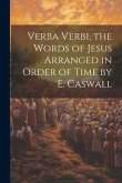 Verba Verbi, the Words of Jesus Arranged in Order of Time by E. Caswall