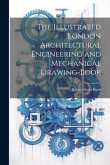 The Illustrated London Architectural Engineering and Mechanical Drawing-Book