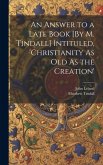 An Answer to a Late Book [By M. Tindall] Intituled, 'christianity As Old As the Creation'