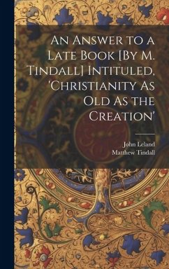 An Answer to a Late Book [By M. Tindall] Intituled, 'christianity As Old As the Creation' - Leland, John; Tindall, Matthew