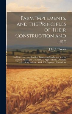 Farm Implements, and the Principles of Their Construction and Use: An Elementary and Familiar Treatise on Mechanics, and on Natural Philosophy General - Thomas, John J.