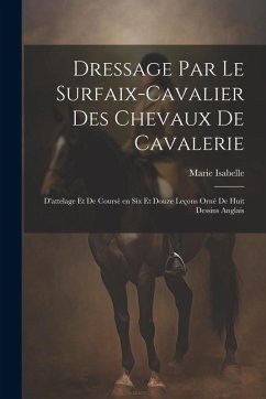 Cover Dressage par le surfaix-cavalier des chevaux de cavalerie: D'attelage et de coursè en six et douze leçons orné de huit dessins anglais