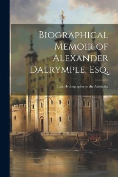 Biographical Memoir of Alexander Dalrymple, Esq.: Late Hydrographer to the Admiralty - Anonymous