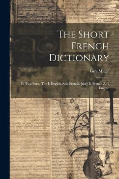 The Short French Dictionary: In Two Parts, The I. English And French, [the] Ii. French And English - Miegè, Guy