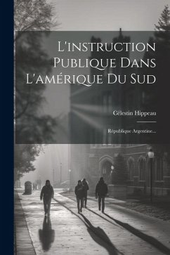 L'instruction Publique Dans L'amérique Du Sud: République Argentine... - Hippeau, Célestin