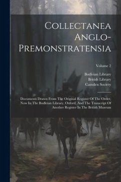 Collectanea Anglo-premonstratensia: Documents Drawn From The Original Register Of The Order, Now In The Bodleian Library, Oxford, And The Transcript O - Library, Bodleian