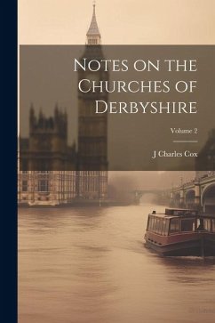 Notes on the Churches of Derbyshire; Volume 2 - Cox, J. Charles