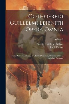 Gothofredi Guillelmi Leibnitii ... Opera Omnia: Nunc Primum Collecta, In Classes Distributa, Praefationibus Et Indicibus Exornata; Volume 2 - Leibniz, Gottfried Wilhelm; Dutens, Louis