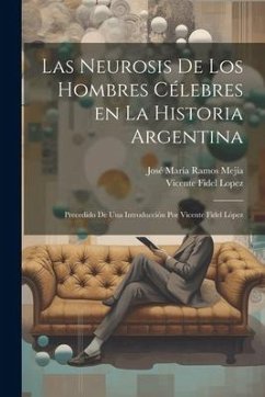 Las neurosis de los hombres célebres en la historia argentina; precedido de una introducción por Vicente Fidel López - Lopez, Vicente Fidel; Ramos Mejía, José María