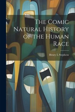 The Comic Natural History of the Human Race - Stephens, Henry L.