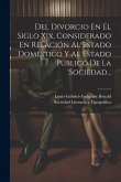 Del Divorcio En El Siglo Xix, Considerado En Relación Al Estado Doméstico Y Al Estado Público De La Sociedad...