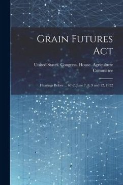 Cover Grain Futures Act: Hearings Before ... 67-2, June 7, 8, 9 and 12, 1922