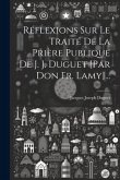 Réflexions Sur Le Traité De La Prière Publique De J. J. Duguet [par Don Fr. Lamy]...