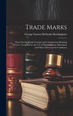 Trade Marks: Notes On the British, Foreign and Colonial Laws Relating Thereto: Compiled for the Use of Manufacturers, Merchants and - Hardingham, George Gatton Melhuish