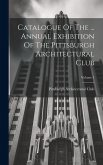 Catalogue Of The ... Annual Exhibition Of The Pittsburgh Architectural Club; Volume 1