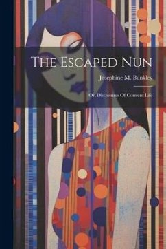 The Escaped Nun: Or, Disclosures Of Convent Life - Bunkley, Josephine M.