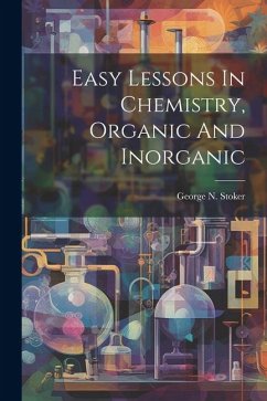 Easy Lessons In Chemistry, Organic And Inorganic - Stoker, George N